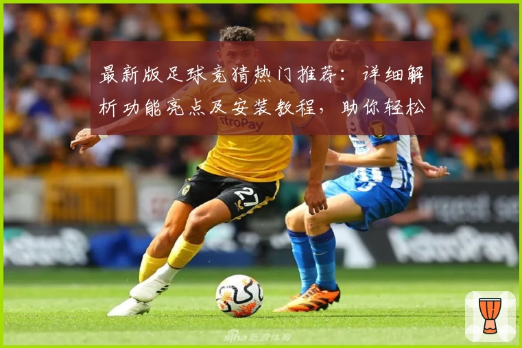 最新版足球竞猜热门推荐：详细解析功能亮点及安装教程，助你轻松上手