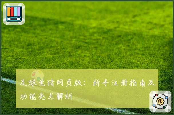 足球竞猜网页版:新手注册指南及功能亮点解析