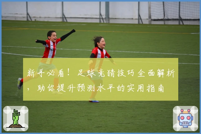 新手必看！足球竞猜技巧全面解析，助你提升预测水平的实用指南