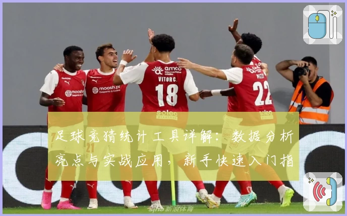 足球竞猜统计工具详解:数据分析亮点与实战应用,新手快速入门指南