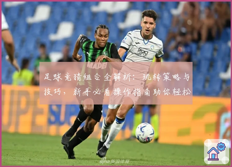 足球竞猜组合全解析：玩转策略与技巧，新手必看操作指南助你轻松上手