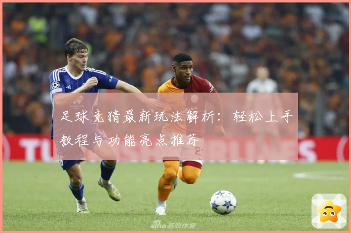 足球竞猜最新玩法解析：轻松上手教程与功能亮点推荐