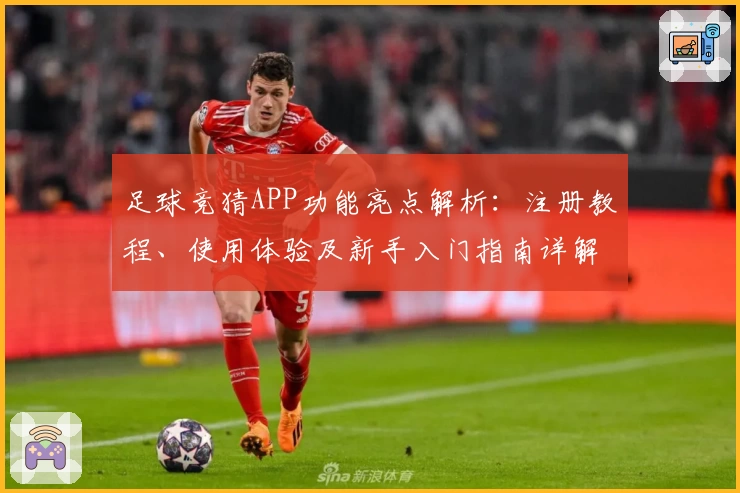 足球竞猜APP功能亮点解析：注册教程、使用体验及新手入门指南详解