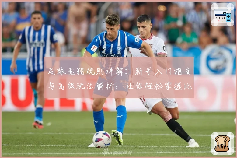 足球竞猜规则详解：新手入门指南与高级玩法解析，让你轻松掌握比赛预测技巧