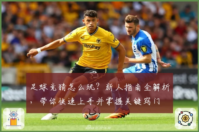 足球竞猜怎么玩？新人指南全解析，带你快速上手并掌握关键窍门