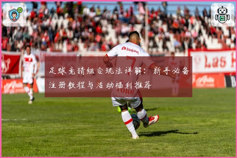足球竞猜组合玩法详解：新手必备注册教程与活动福利推荐
