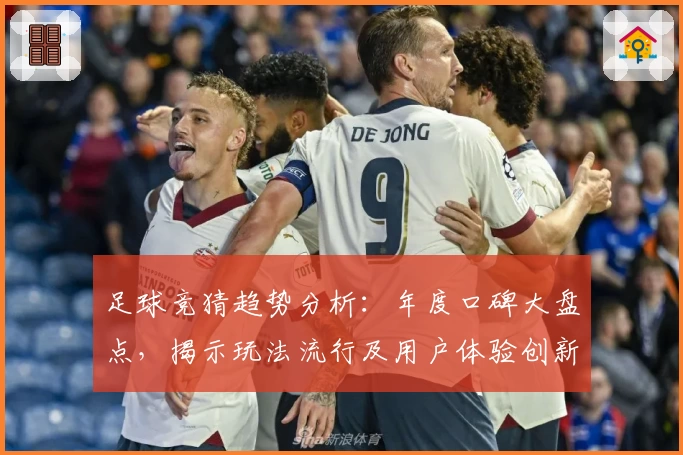 足球竞猜趋势分析：年度口碑大盘点，揭示玩法流行及用户体验创新