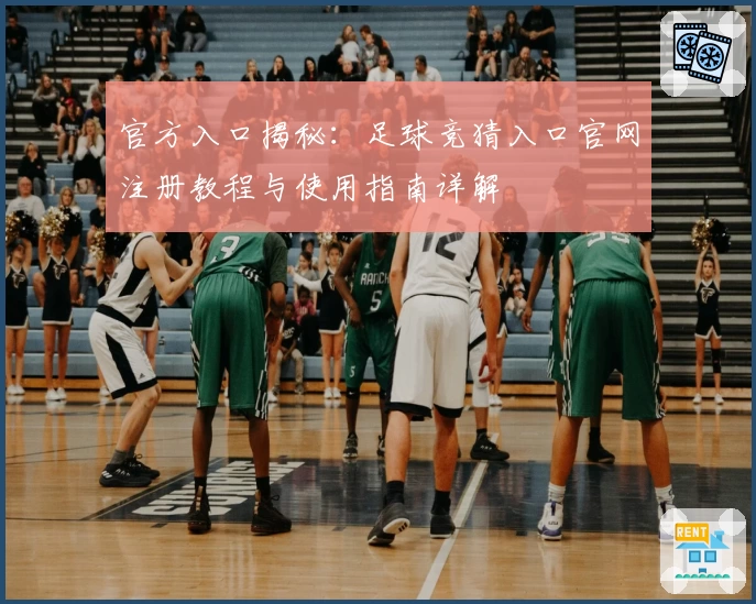 官方入口揭秘：足球竞猜入口官网注册教程与使用指南详解