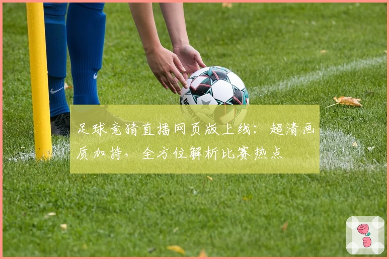 足球竞猜直播网页版上线:超清画质加持,全方位解析比赛热点