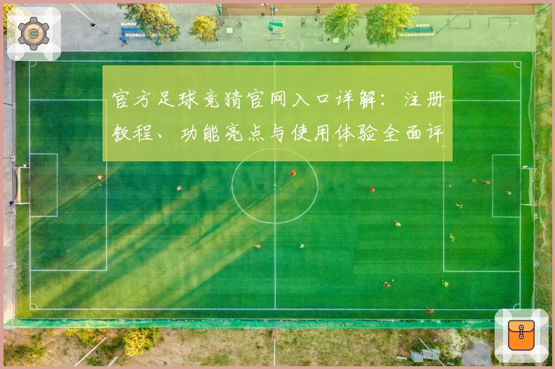 官方足球竞猜官网入口详解：注册教程、功能亮点与使用体验全面评测