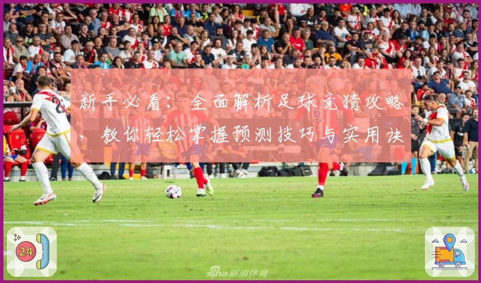 新手必看：全面解析足球竞猜攻略，教你轻松掌握预测技巧与实用诀窍
