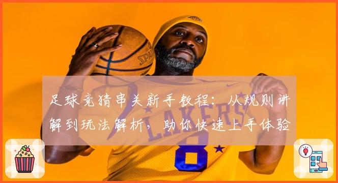 足球竞猜串关新手教程：从规则讲解到玩法解析，助你快速上手体验趣味无穷