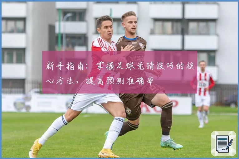 新手指南：掌握足球竞猜技巧的核心方法，提高预测准确率