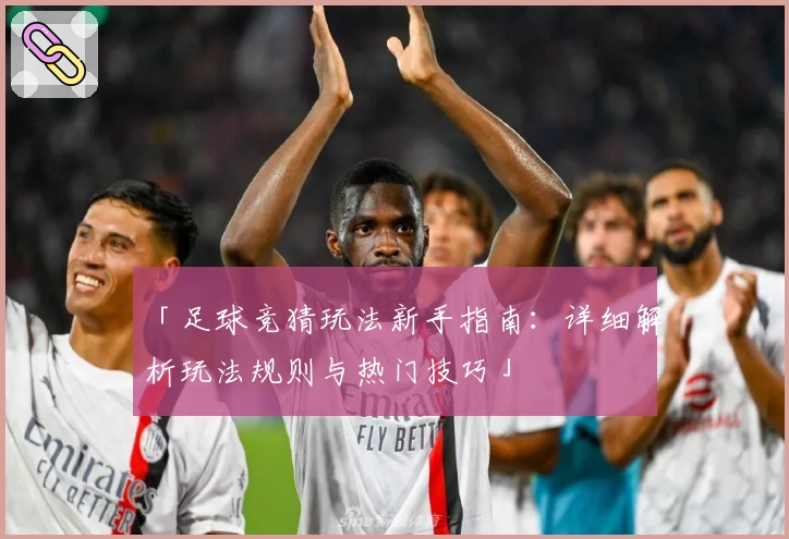 「足球竞猜玩法新手指南:详细解析玩法规则与热门技巧」