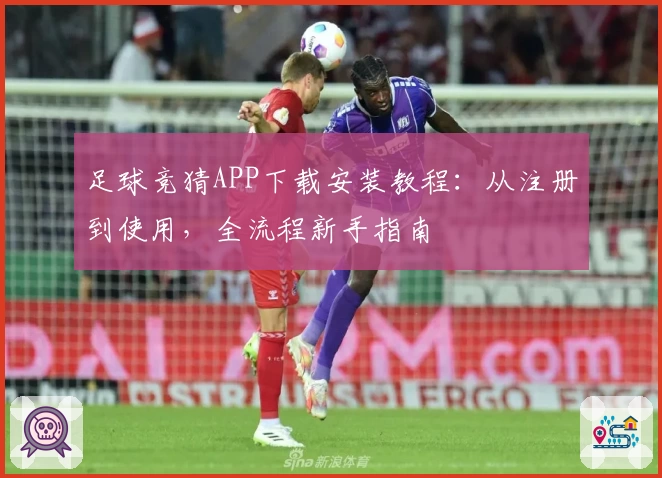 足球竞猜APP下载安装教程：从注册到使用，全流程新手指南
