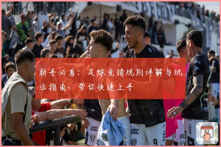 新手必看：足球竞猜规则详解与玩法指南，带你快速上手