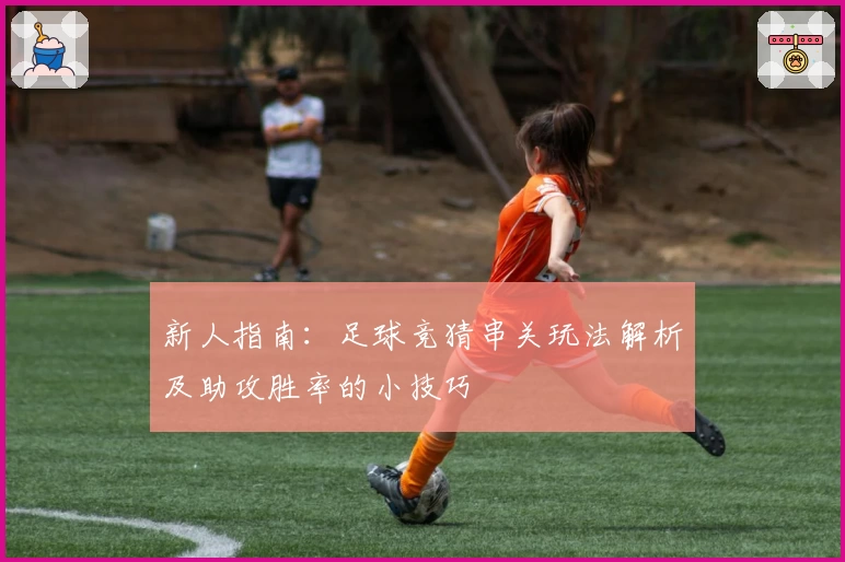 新人指南：足球竞猜串关玩法解析及助攻胜率的小技巧