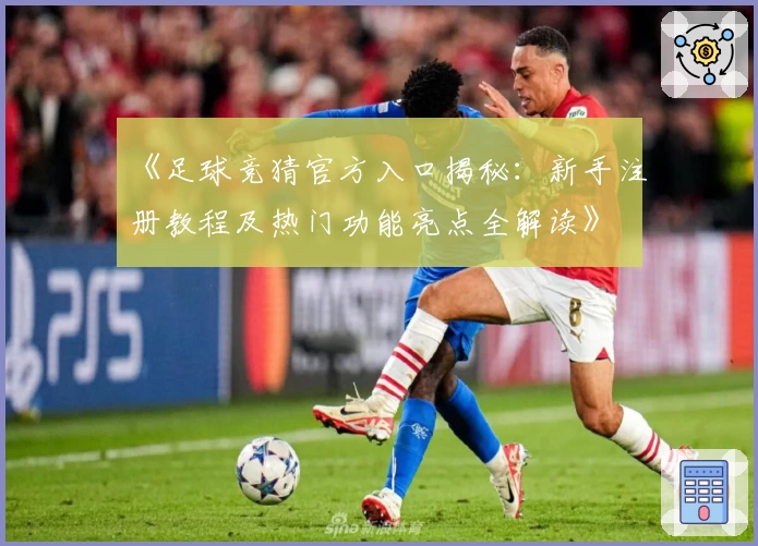 《足球竞猜官方入口揭秘：新手注册教程及热门功能亮点全解读》