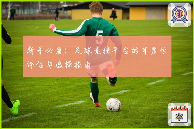 新手必看：足球竞猜平台的可靠性评估与选择指南