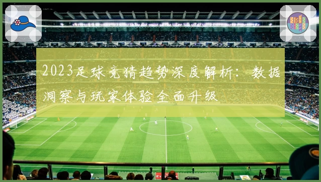 2023足球竞猜趋势深度解析:数据洞察与玩家体验全面升级
