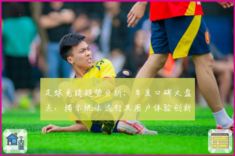 足球竞猜趋势分析：年度口碑大盘点，揭示玩法流行及用户体验创新