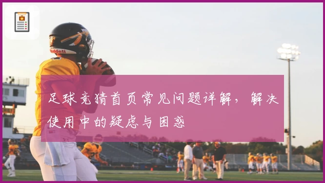 足球竞猜首页常见问题详解，解决使用中的疑虑与困惑