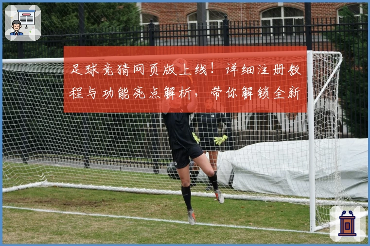 足球竞猜网页版上线！详细注册教程与功能亮点解析，带你解锁全新互动体验