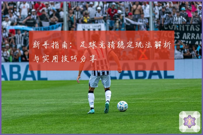 新手指南:足球竞猜稳定玩法解析与实用技巧分享