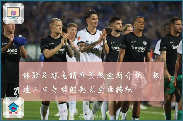 体验足球竞猜网页版全新升级:极速入口与功能亮点全面揭秘