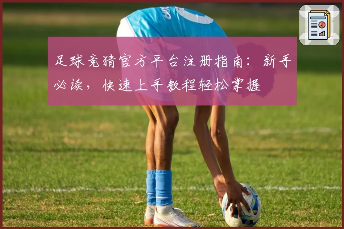 足球竞猜官方平台注册指南：新手必读，快速上手教程轻松掌握