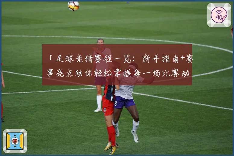 「足球竞猜赛程一览:新手指南+赛事亮点助你轻松掌握每一场比赛动向」