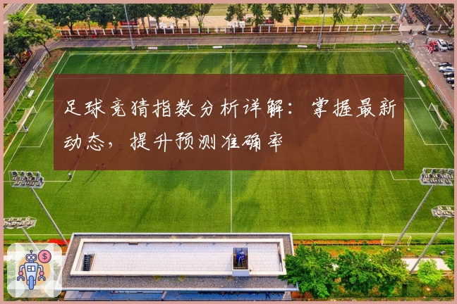 足球竞猜指数分析详解：掌握最新动态，提升预测准确率