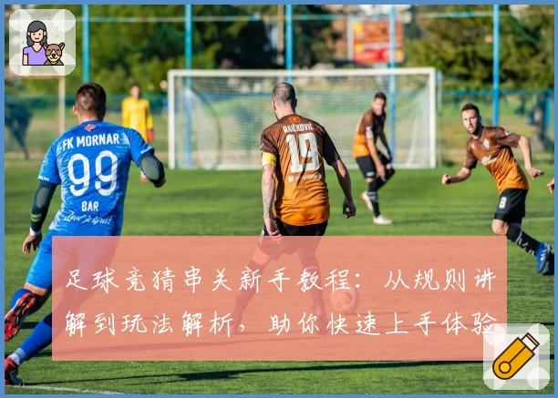 足球竞猜串关新手教程：从规则讲解到玩法解析，助你快速上手体验趣味无穷