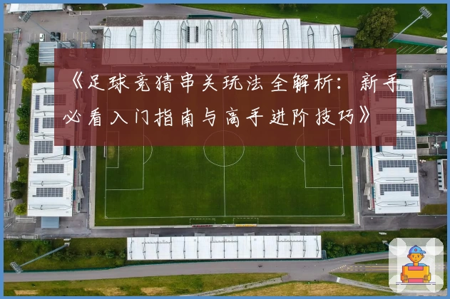 《足球竞猜串关玩法全解析：新手必看入门指南与高手进阶技巧》