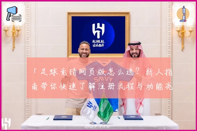 「足球竞猜网页版怎么选？新人指南带你快速了解注册流程与功能亮点」
