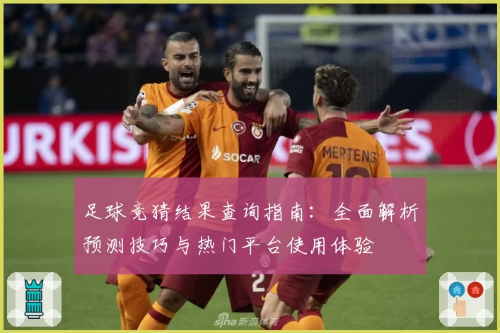 足球竞猜结果查询指南：全面解析预测技巧与热门平台使用体验