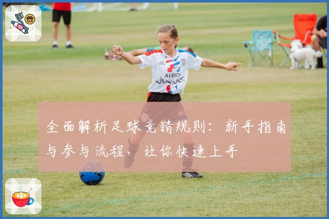 全面解析足球竞猜规则：新手指南与参与流程，让你快速上手