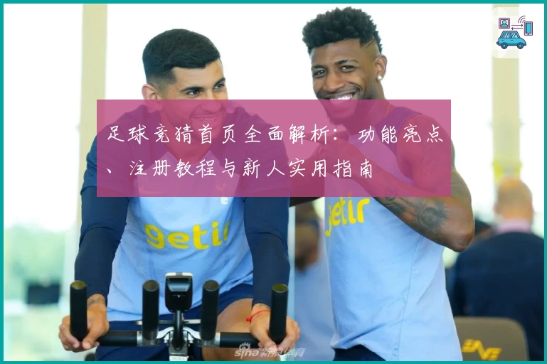 足球竞猜首页全面解析：功能亮点、注册教程与新人实用指南