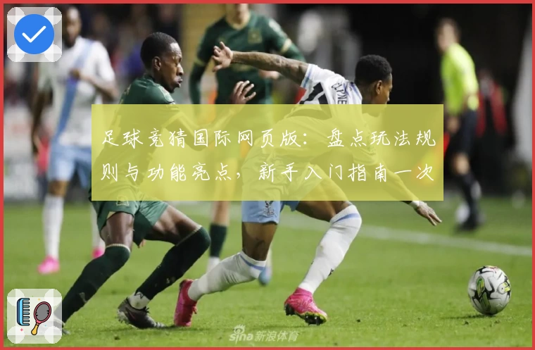 足球竞猜国际网页版：盘点玩法规则与功能亮点，新手入门指南一次看懂