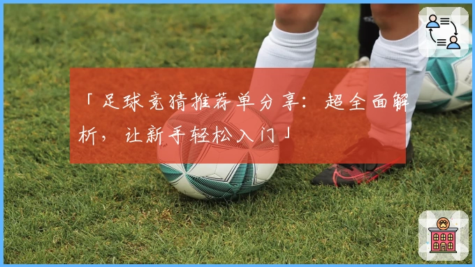 「足球竞猜推荐单分享：超全面解析，让新手轻松入门」