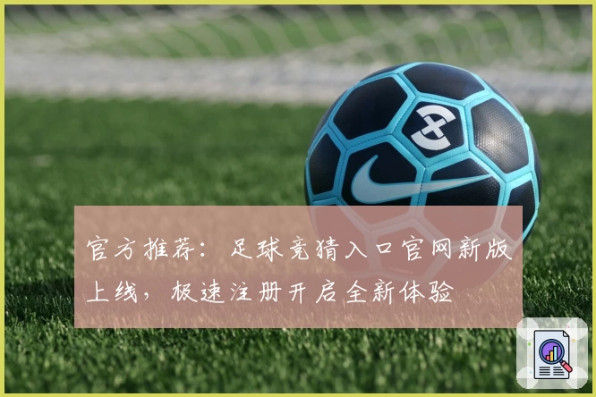 官方推荐:足球竞猜入口官网新版上线,极速注册开启全新体验
