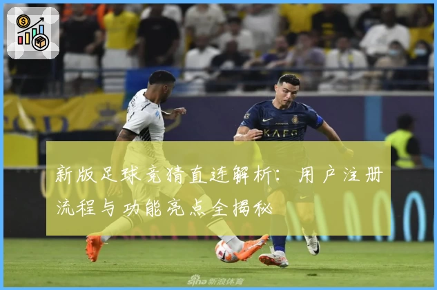新版足球竞猜直连解析:用户注册流程与功能亮点全揭秘