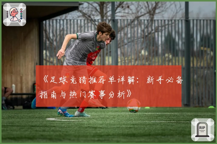 《足球竞猜推荐单详解：新手必备指南与热门赛事分析》