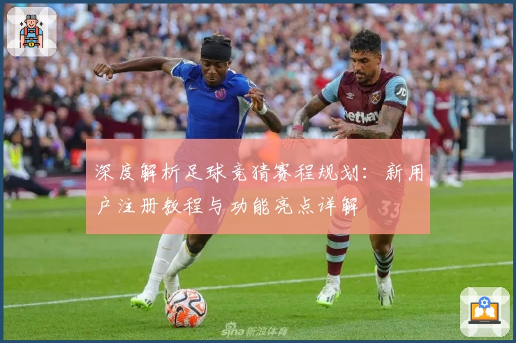 深度解析足球竞猜赛程规划：新用户注册教程与功能亮点详解