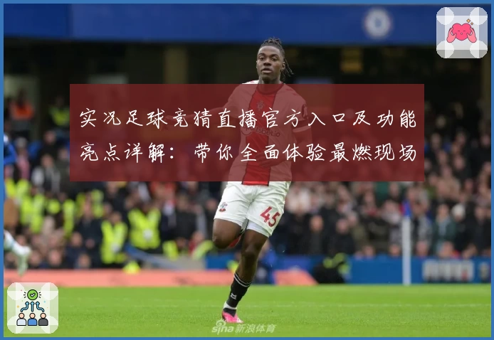 实况足球竞猜直播官方入口及功能亮点详解：带你全面体验最燃现场