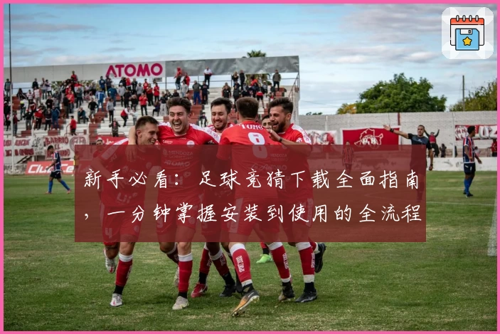新手必看:足球竞猜下载全面指南,一分钟掌握安装到使用的全流程