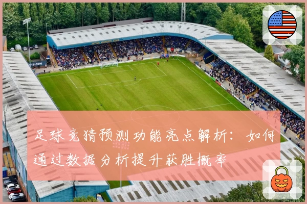 足球竞猜预测功能亮点解析：如何通过数据分析提升获胜概率
