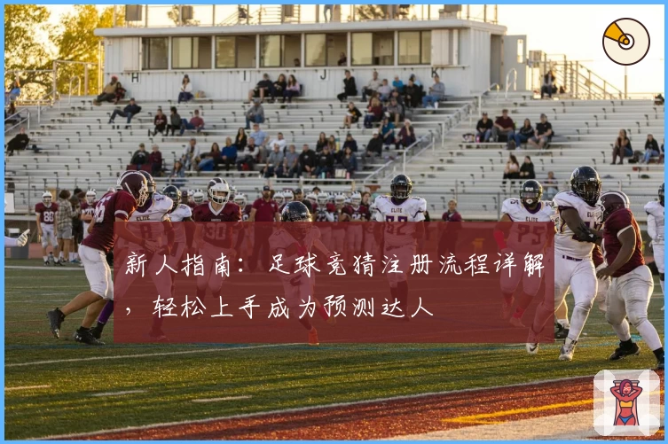 新人指南：足球竞猜注册流程详解，轻松上手成为预测达人