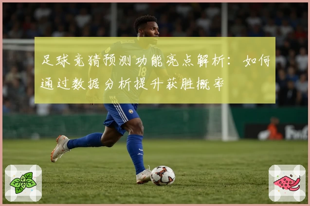 足球竞猜预测功能亮点解析：如何通过数据分析提升获胜概率