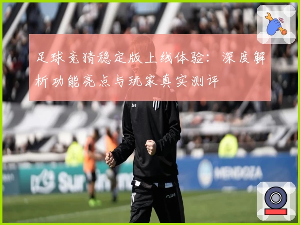 足球竞猜稳定版上线体验:深度解析功能亮点与玩家真实测评